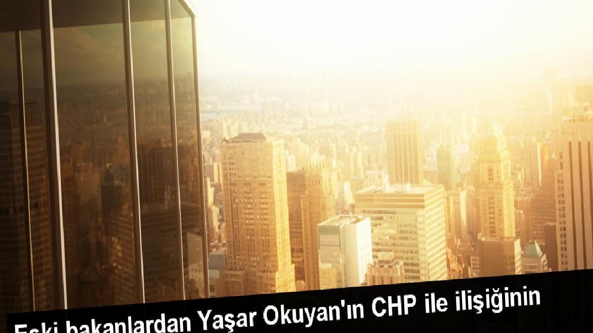 Eski bakanlardan Yaşar Okuyan’ın CHP ile ilişiğinin kesildiği bildirildi