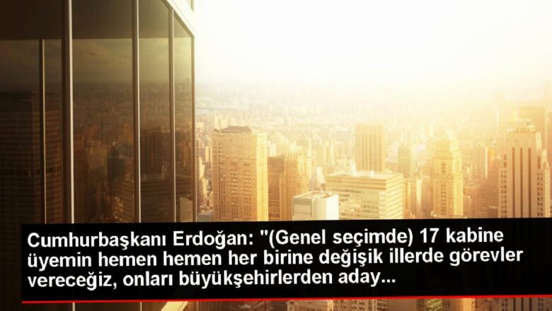  Cumhurbaşkanı Erdoğan: “17 kabine üyemin hemen hemen her birine değişik illerde görevler vereceğiz, onları büyükşehirlerden aday yapmayı belirledik.”