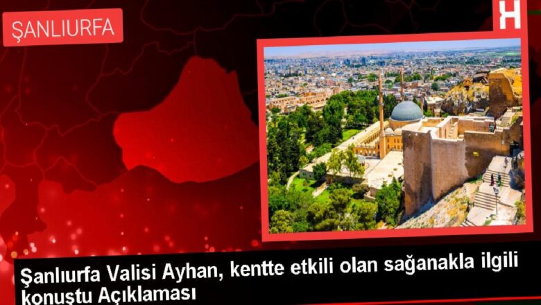  Şanlıurfa Valisi Ayhan, kentte etkili olan sağanakla ilgili konuştu Açıklaması