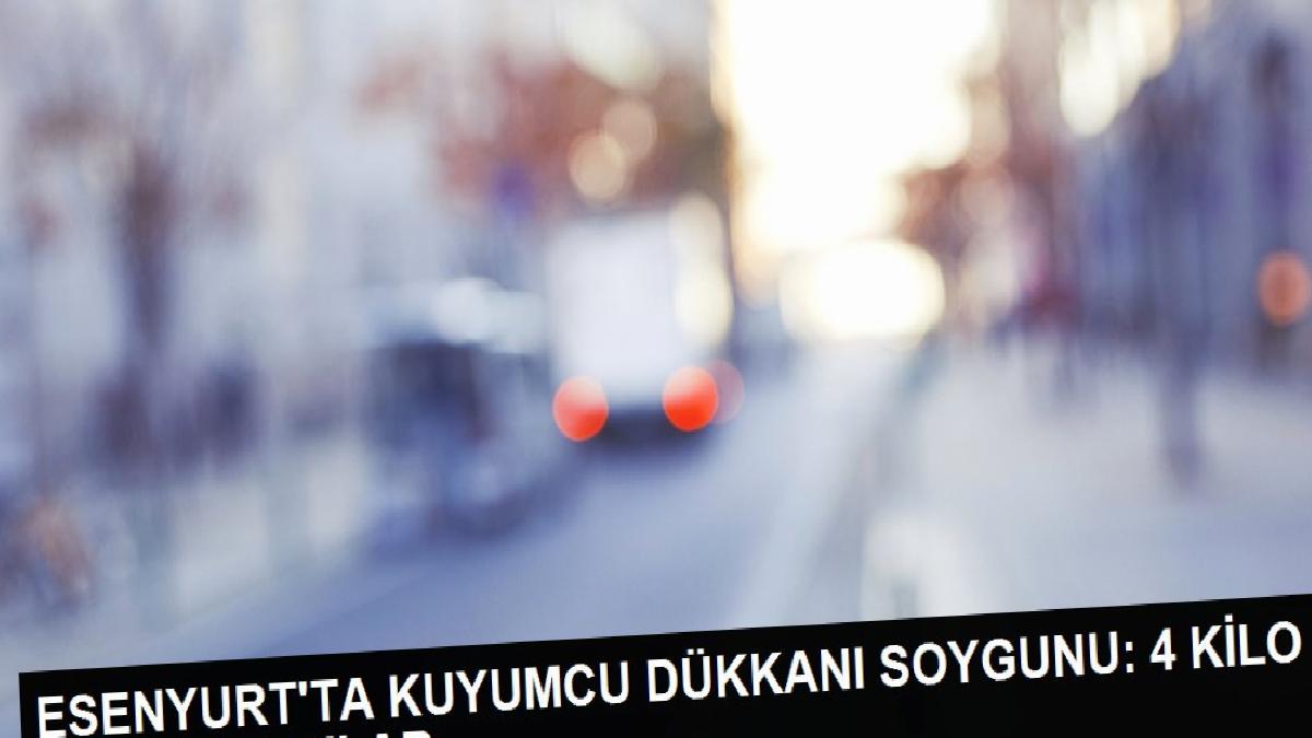 ESENYURT’TA KUYUMCU DÜKKANI SOYGUNU: 4 KİLO ALTIN ÇALDILAR